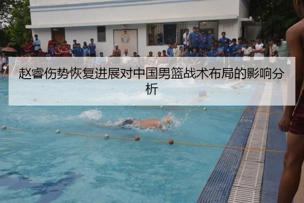 赵睿伤势恢复进展对中国男篮战术布局的影响分析