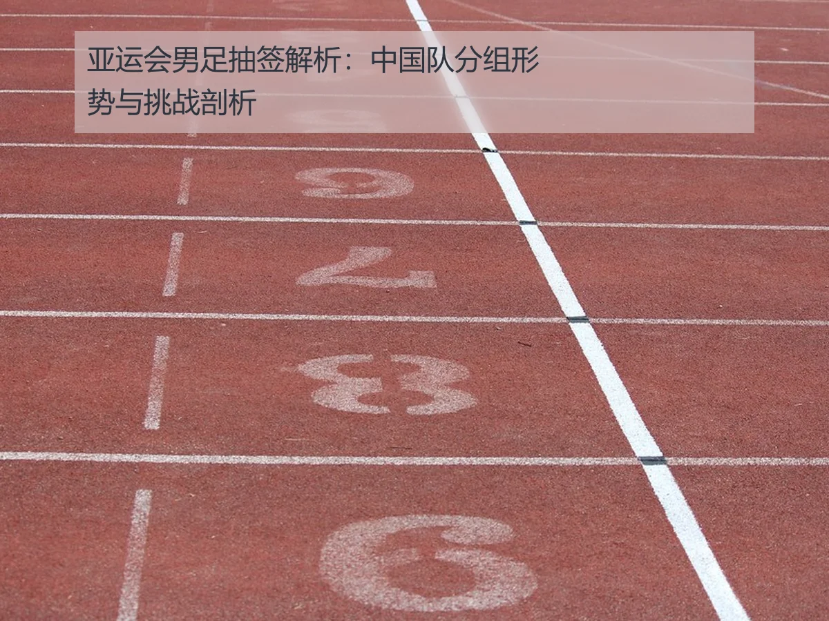 亚运会男足抽签解析：中国队分组形势与挑战剖析